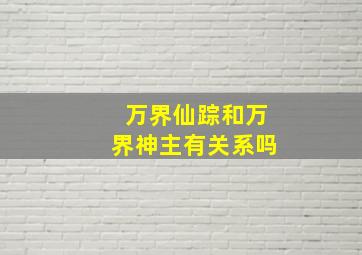 万界仙踪和万界神主有关系吗