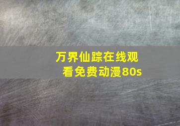 万界仙踪在线观看免费动漫80s