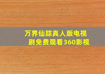 万界仙踪真人版电视剧免费观看360影视