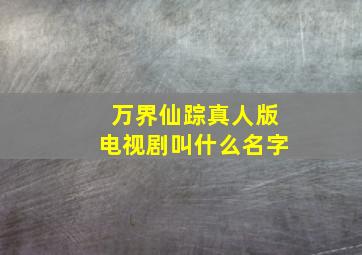 万界仙踪真人版电视剧叫什么名字