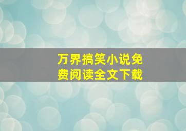 万界搞笑小说免费阅读全文下载