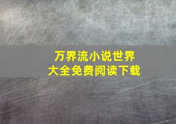 万界流小说世界大全免费阅读下载