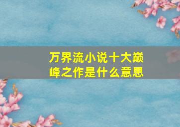 万界流小说十大巅峰之作是什么意思