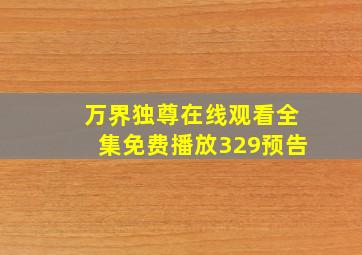 万界独尊在线观看全集免费播放329预告