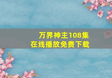 万界神主108集在线播放免费下载