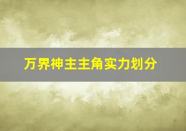 万界神主主角实力划分