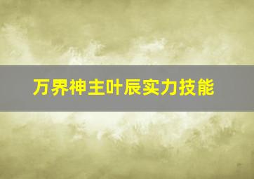 万界神主叶辰实力技能