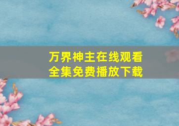 万界神主在线观看全集免费播放下载