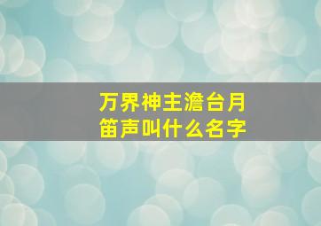 万界神主澹台月笛声叫什么名字