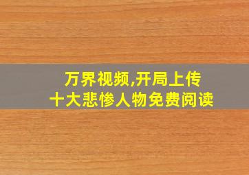 万界视频,开局上传十大悲惨人物免费阅读