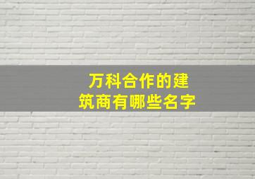 万科合作的建筑商有哪些名字