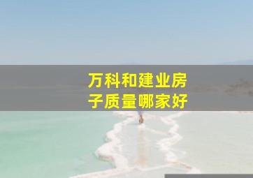 万科和建业房子质量哪家好