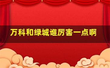 万科和绿城谁厉害一点啊