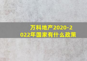 万科地产2020-2022年国家有什么政策