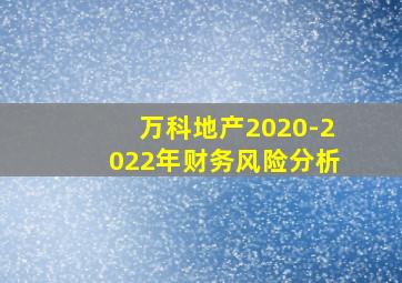 万科地产2020-2022年财务风险分析