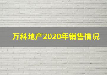 万科地产2020年销售情况