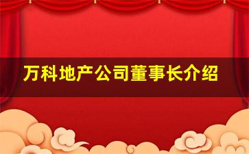 万科地产公司董事长介绍