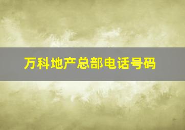 万科地产总部电话号码