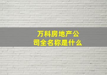 万科房地产公司全名称是什么