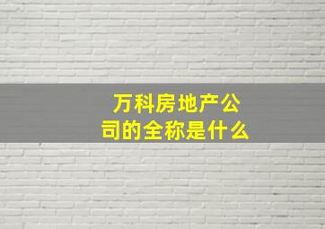 万科房地产公司的全称是什么