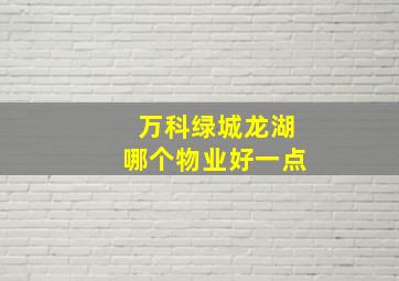 万科绿城龙湖哪个物业好一点