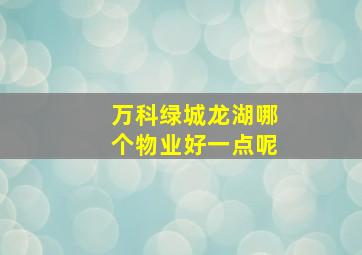 万科绿城龙湖哪个物业好一点呢