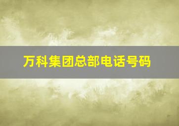 万科集团总部电话号码