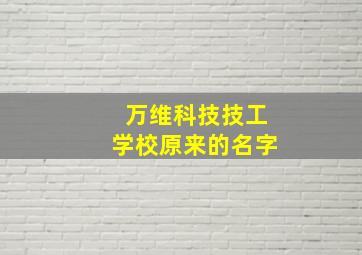 万维科技技工学校原来的名字