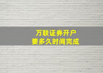 万联证券开户要多久时间完成