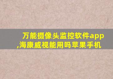 万能摄像头监控软件app,海康威视能用吗苹果手机