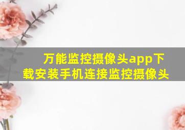 万能监控摄像头app下载安装手机连接监控摄像头