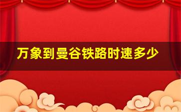 万象到曼谷铁路时速多少