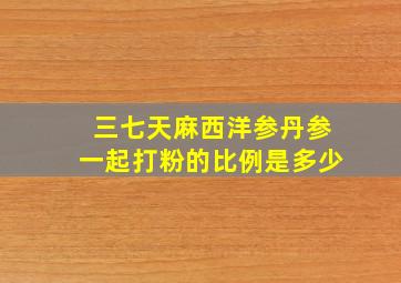 三七天麻西洋参丹参一起打粉的比例是多少