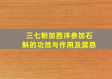 三七粉加西洋参加石斛的功效与作用及禁忌