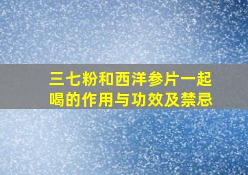 三七粉和西洋参片一起喝的作用与功效及禁忌