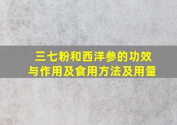 三七粉和西洋参的功效与作用及食用方法及用量