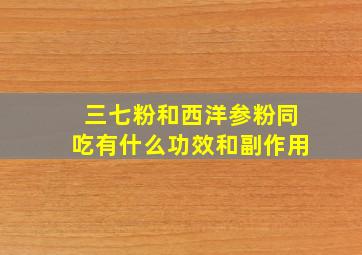 三七粉和西洋参粉同吃有什么功效和副作用