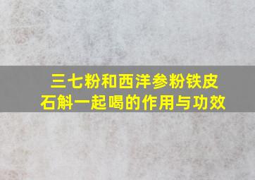 三七粉和西洋参粉铁皮石斛一起喝的作用与功效