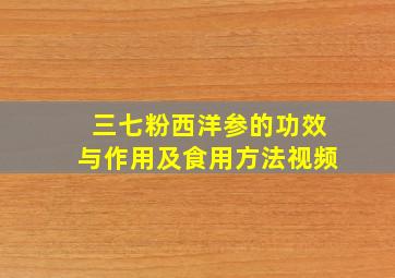 三七粉西洋参的功效与作用及食用方法视频