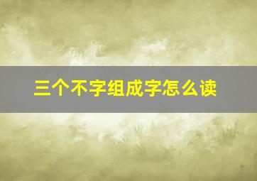 三个不字组成字怎么读