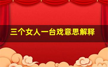 三个女人一台戏意思解释