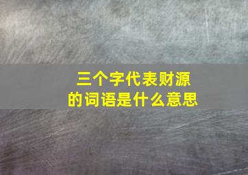 三个字代表财源的词语是什么意思