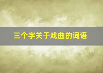 三个字关于戏曲的词语