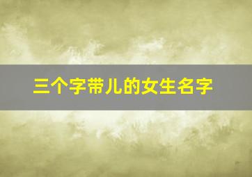 三个字带儿的女生名字