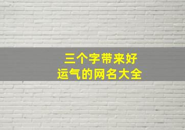 三个字带来好运气的网名大全