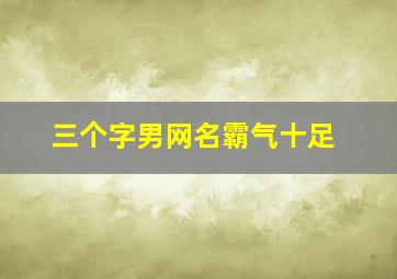 三个字男网名霸气十足