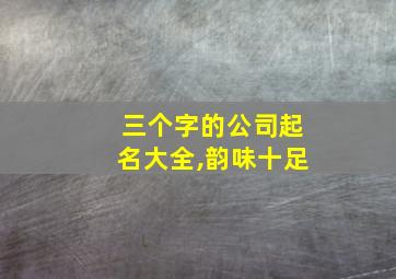 三个字的公司起名大全,韵味十足