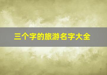 三个字的旅游名字大全