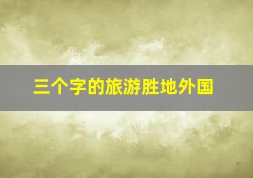 三个字的旅游胜地外国