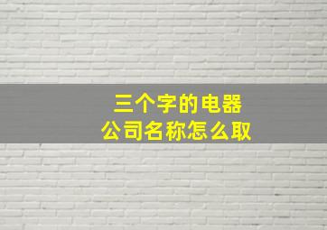 三个字的电器公司名称怎么取